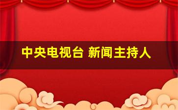 中央电视台 新闻主持人